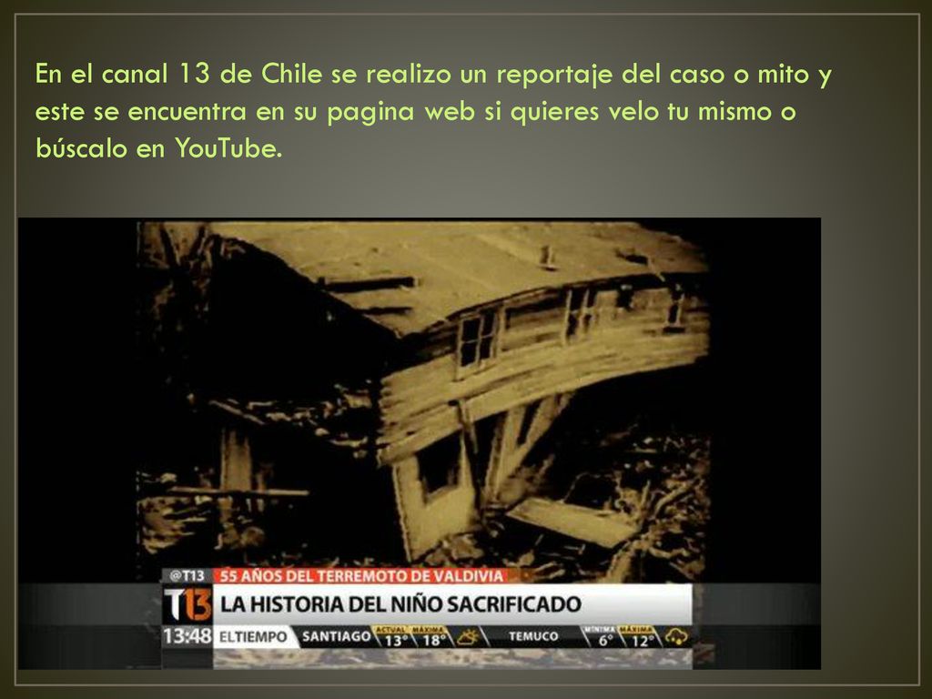 En el canal 13 de Chile se realizo un reportaje del caso o mito y este se encuentra en su pagina web si quieres velo tu mismo o búscalo en YouTube.