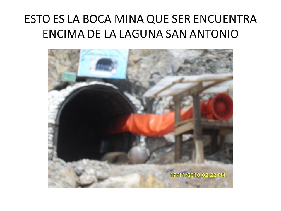 ESTO ES LA BOCA MINA QUE SER ENCUENTRA ENCIMA DE LA LAGUNA SAN ANTONIO