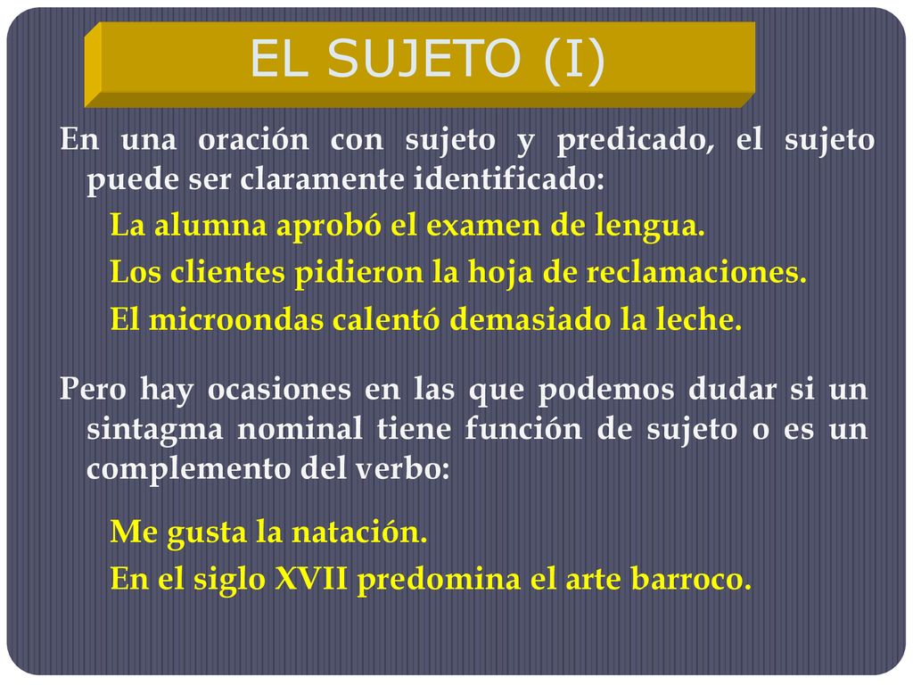 EL SUJETO (I) En una oración con sujeto y predicado, el sujeto puede ser claramente identificado: La alumna aprobó el examen de lengua.