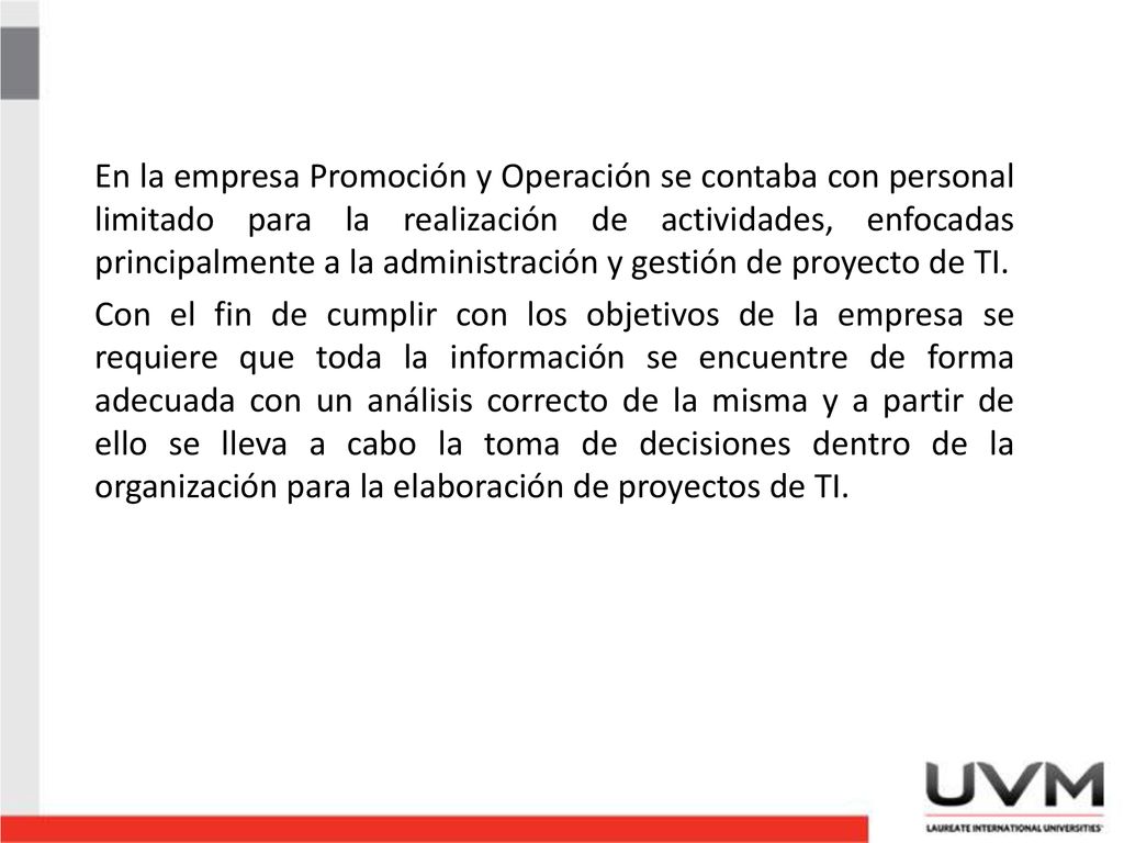 En la empresa Promoción y Operación se contaba con personal limitado para la realización de actividades, enfocadas principalmente a la administración y gestión de proyecto de TI.