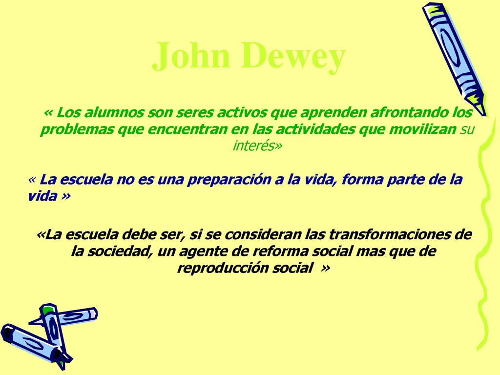 John Dewey « Los alumnos son seres activos que aprenden afrontando los problemas que encuentran en las actividades que movilizan su interés»