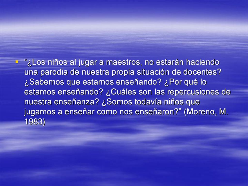 ¿Los niños al jugar a maestros, no estarán haciendo una parodia de nuestra propia situación de docentes.