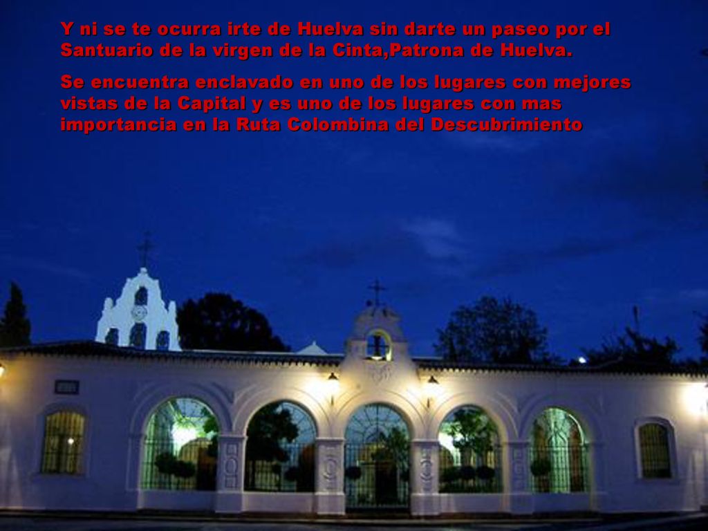 Y ni se te ocurra irte de Huelva sin darte un paseo por el Santuario de la virgen de la Cinta,Patrona de Huelva.