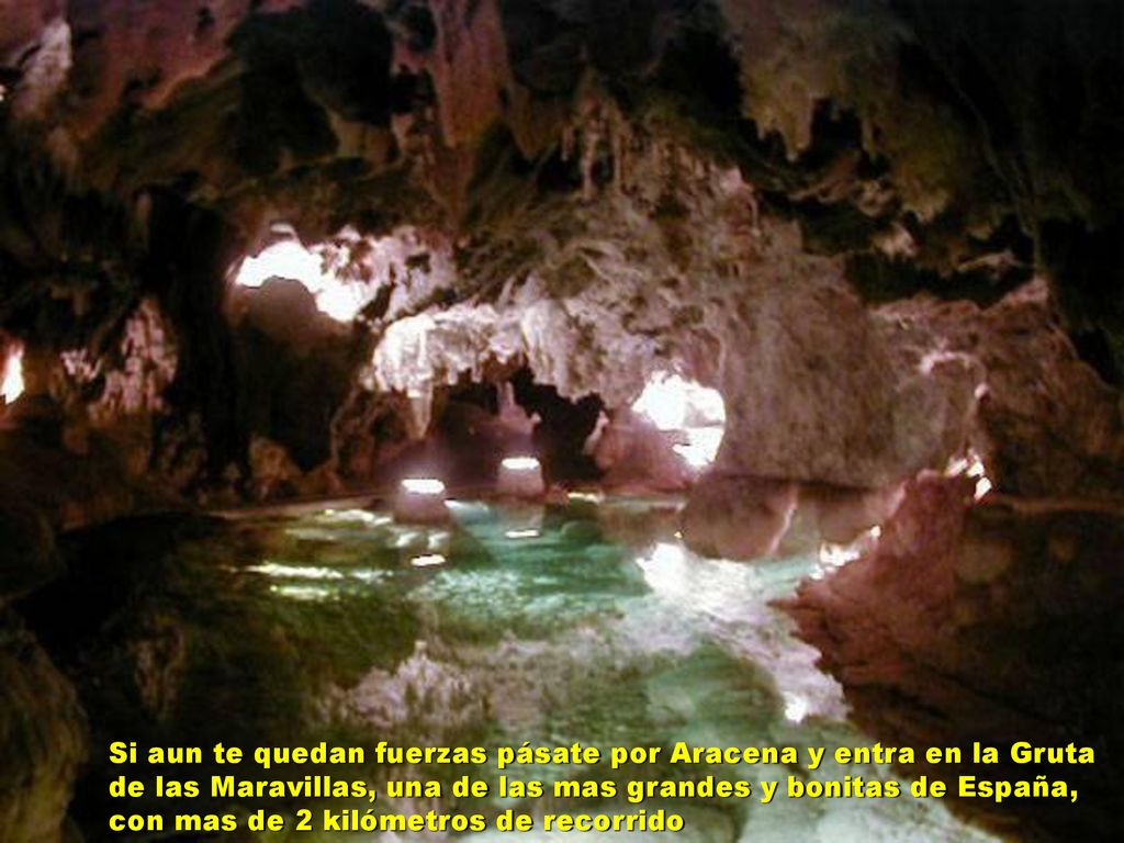 Si aun te quedan fuerzas pásate por Aracena y entra en la Gruta de las Maravillas, una de las mas grandes y bonitas de España, con mas de 2 kilómetros de recorrido