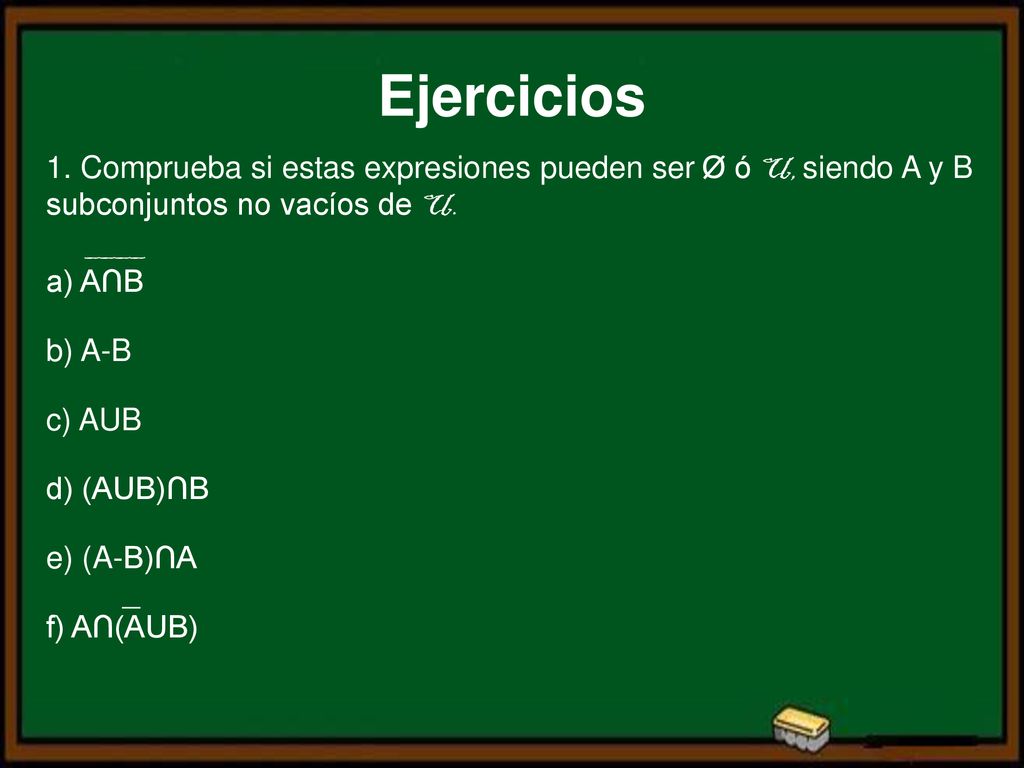 Ejercicios 1. Comprueba si estas expresiones pueden ser Ø ó U, siendo A y B subconjuntos no vacíos de U.