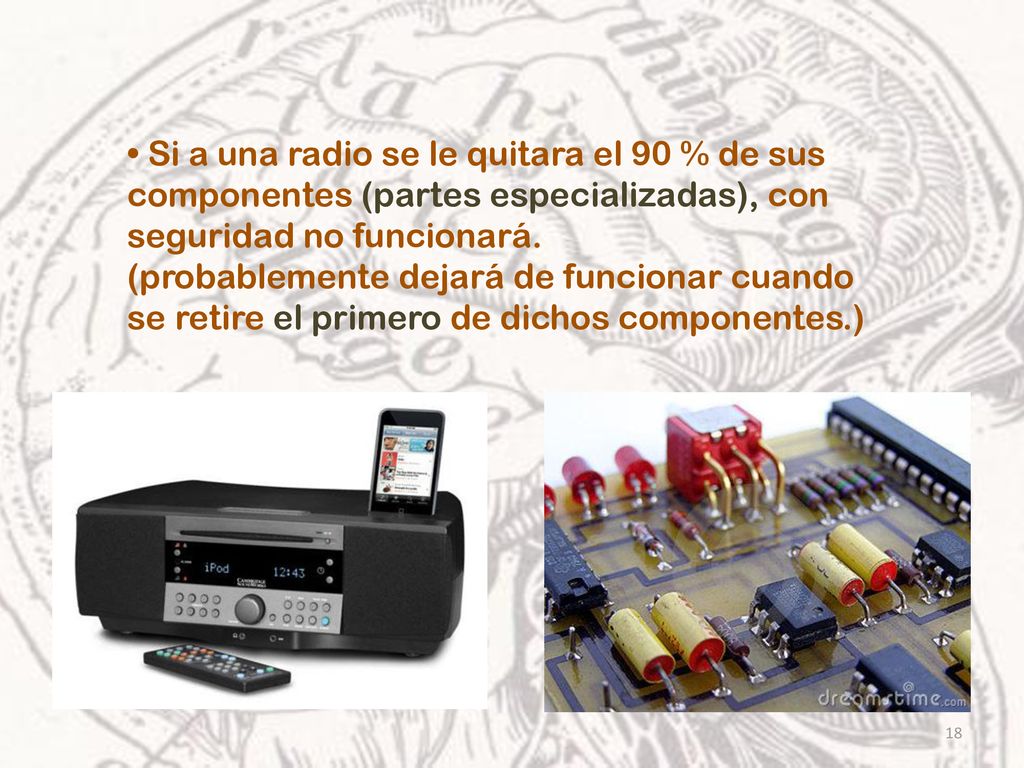 • Si a una radio se le quitara el 90 % de sus componentes (partes especializadas), con seguridad no funcionará.