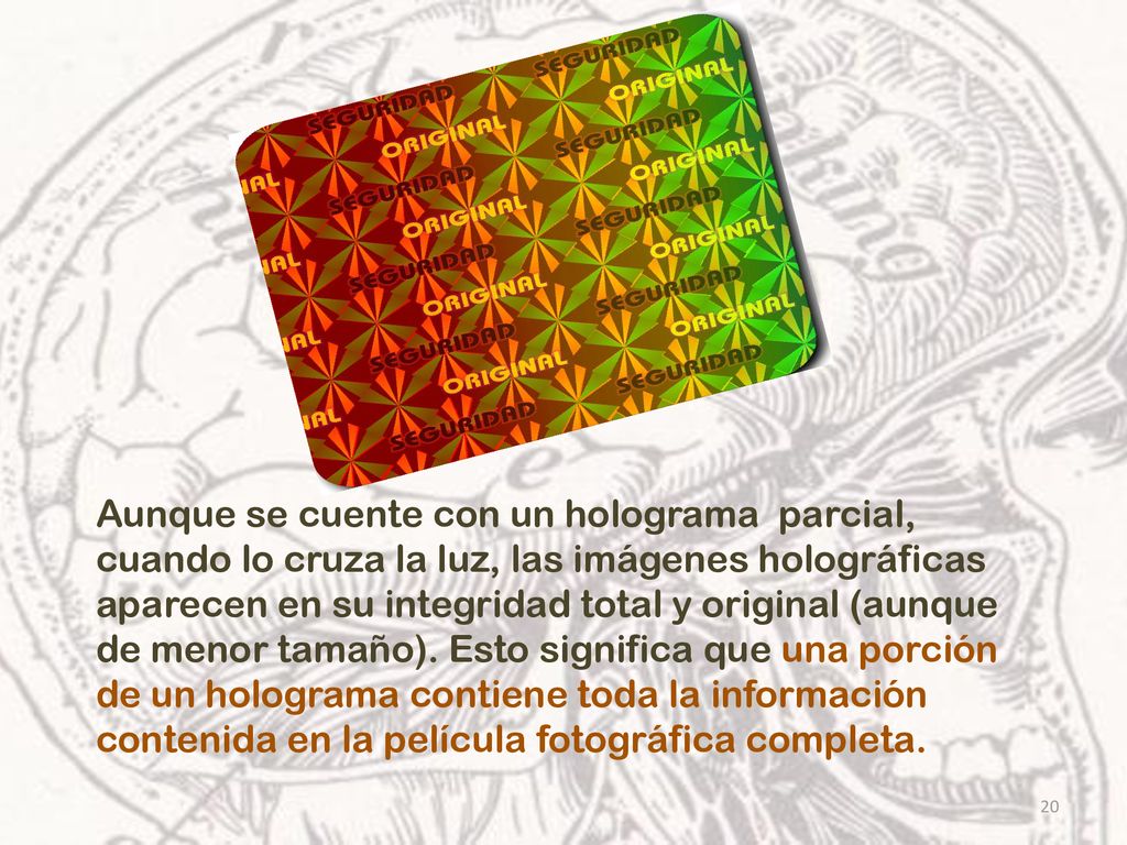 Aunque se cuente con un holograma parcial, cuando lo cruza la luz, las imágenes holográficas aparecen en su integridad total y original (aunque de menor tamaño).