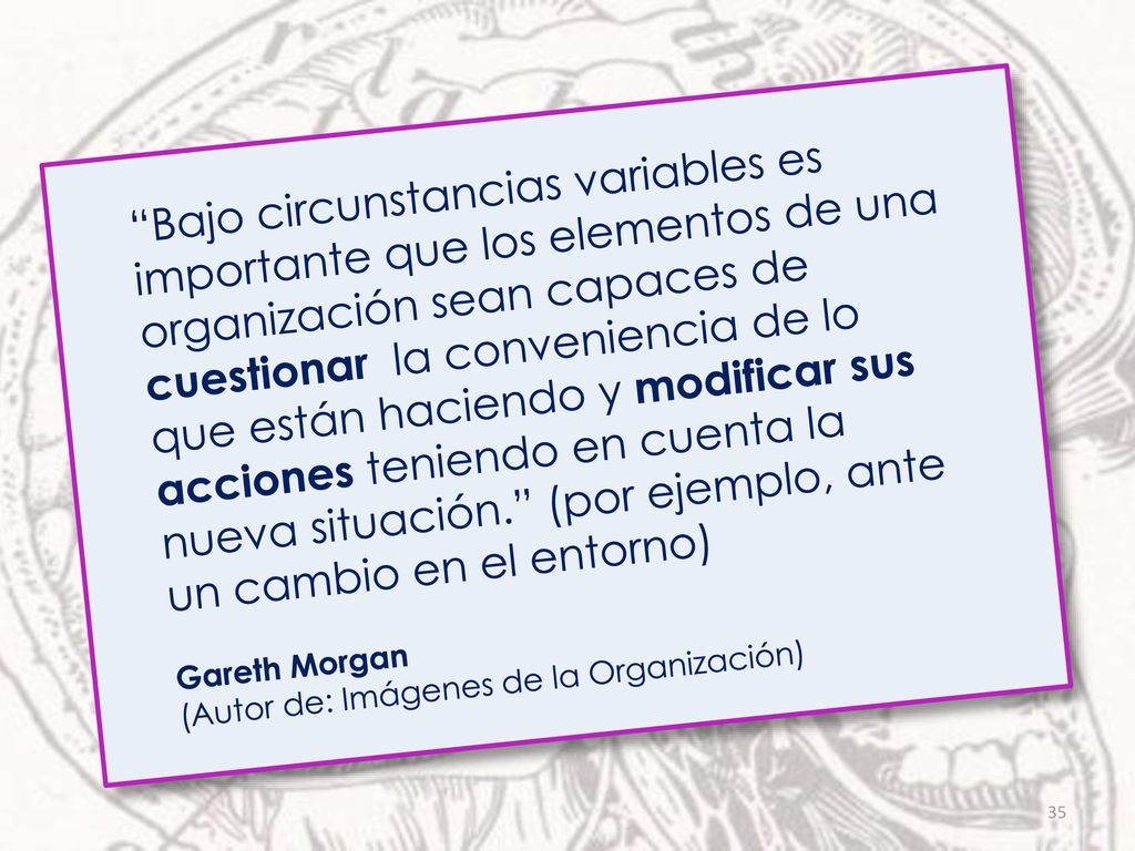 Bajo circunstancias variables es importante que los elementos de una organización sean capaces de cuestionar la conveniencia de lo que están haciendo y modificar sus acciones teniendo en cuenta la nueva situación. (por ejemplo, ante un cambio en el entorno)