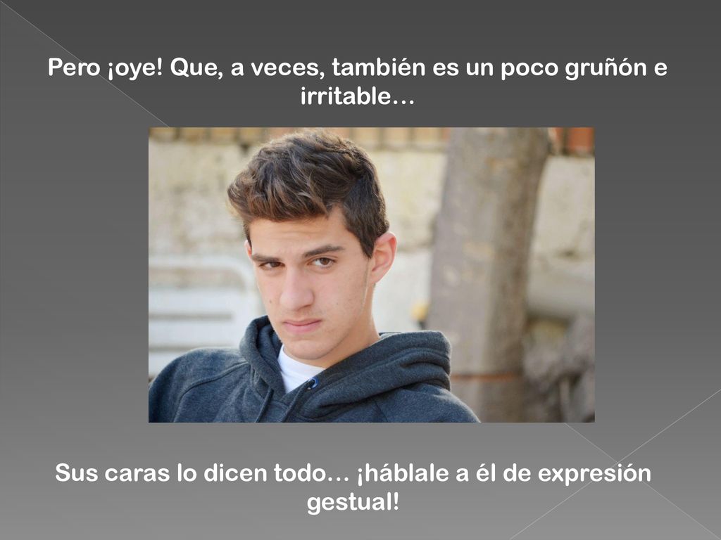 Pero ¡oye! Que, a veces, también es un poco gruñón e irritable…