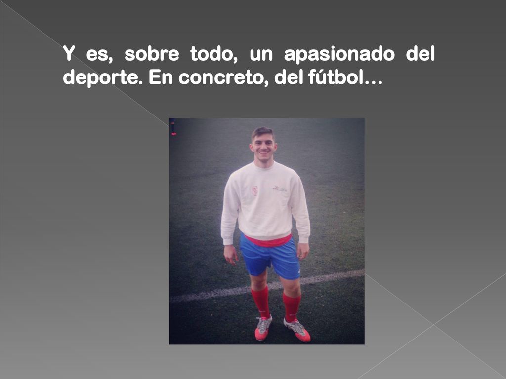 Y es, sobre todo, un apasionado del deporte. En concreto, del fútbol…