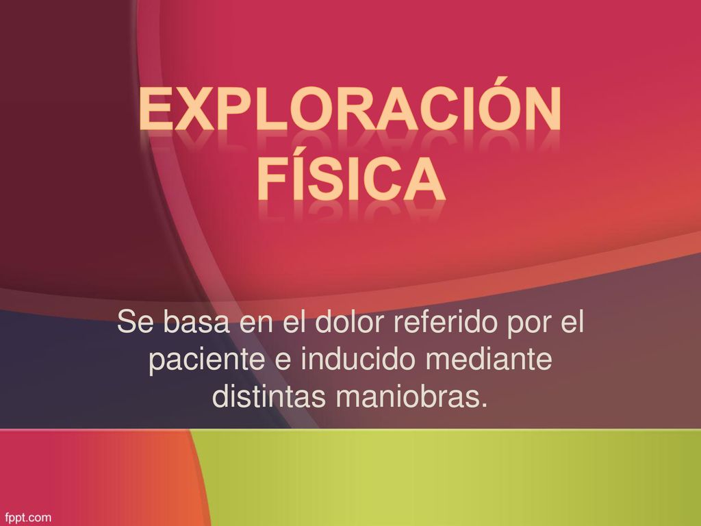 Exploración física Se basa en el dolor referido por el paciente e inducido mediante distintas maniobras.