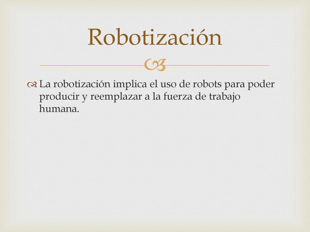 Robotización La robotización implica el uso de robots para poder producir y reemplazar a la fuerza de trabajo humana.