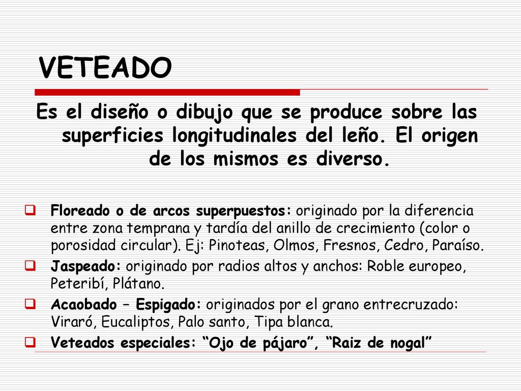 VETEADO Es el diseño o dibujo que se produce sobre las superficies longitudinales del leño. El origen de los mismos es diverso.