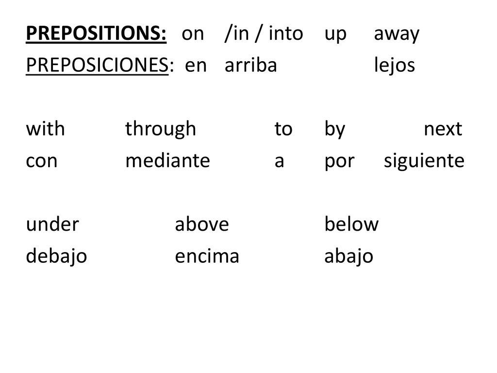 PREPOSITIONS: on /in / into up away PREPOSICIONES: en arriba lejos with through to by next con mediante a por siguiente under above below debajo encima abajo
