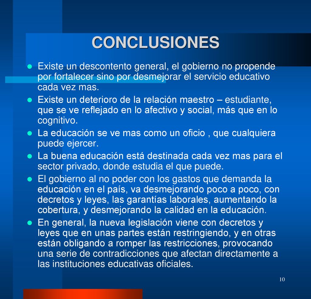 CONCLUSIONES Existe un descontento general, el gobierno no propende por fortalecer sino por desmejorar el servicio educativo cada vez mas.