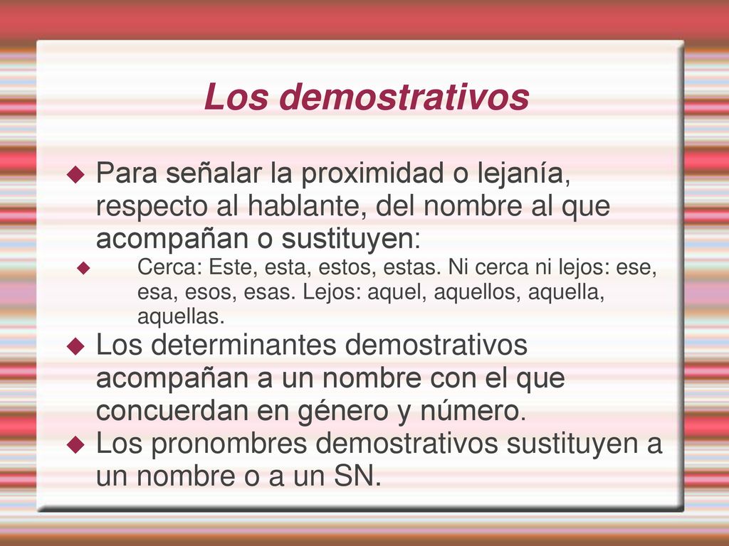 Los demostrativos Para señalar la proximidad o lejanía, respecto al hablante, del nombre al que acompañan o sustituyen: