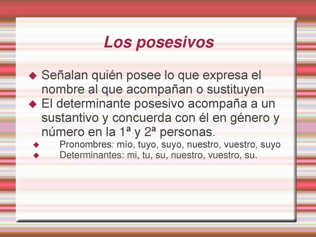 Los posesivos Señalan quién posee lo que expresa el nombre al que acompañan o sustituyen.