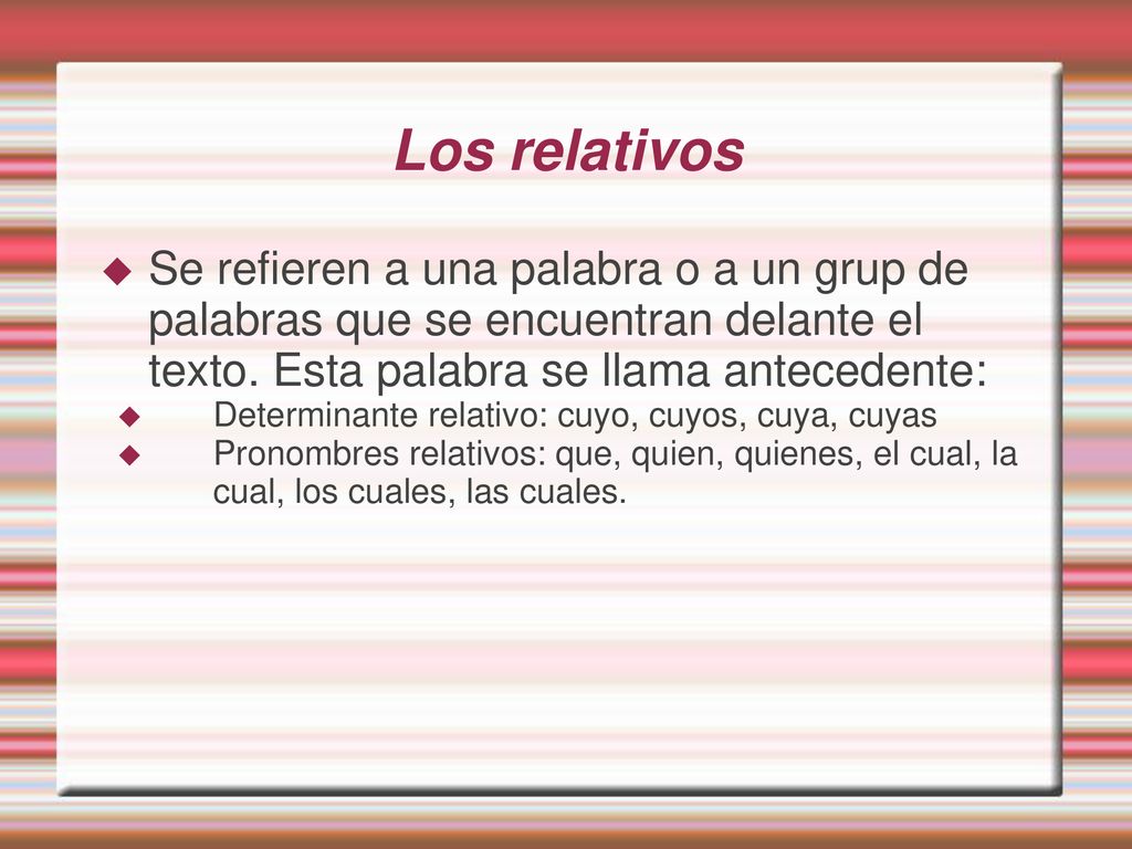 Los relativos Se refieren a una palabra o a un grup de palabras que se encuentran delante el texto. Esta palabra se llama antecedente: