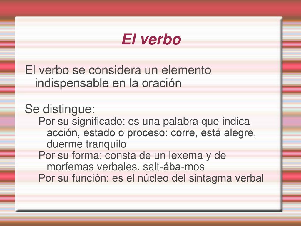 El verbo El verbo se considera un elemento indispensable en la oración