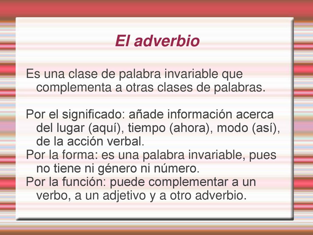 El adverbio Es una clase de palabra invariable que complementa a otras clases de palabras.
