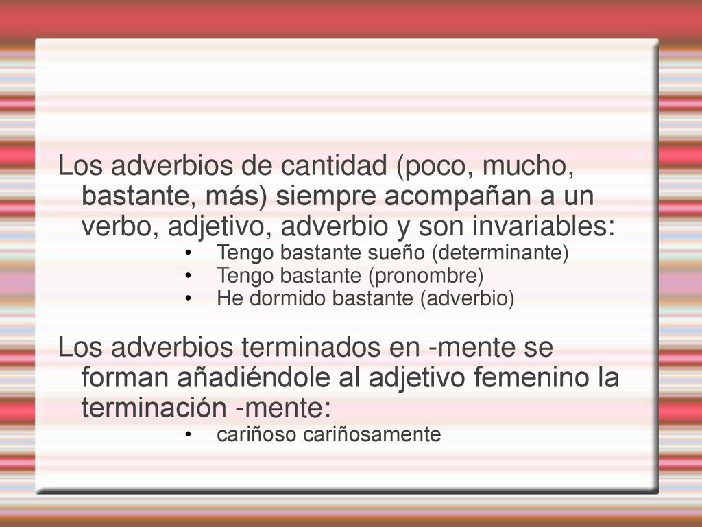 Los adverbios de cantidad (poco, mucho, bastante, más) siempre acompañan a un verbo, adjetivo, adverbio y son invariables: