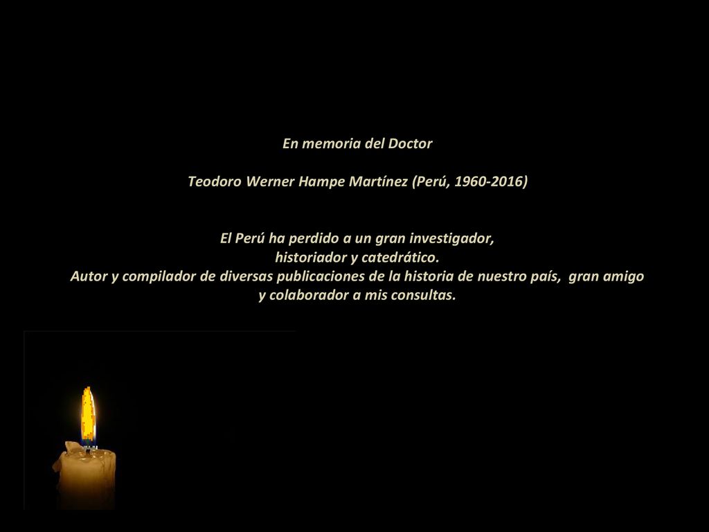 En memoria del Doctor Teodoro Werner Hampe Martínez (Perú, ) El Perú ha perdido a un gran investigador, historiador y catedrático.