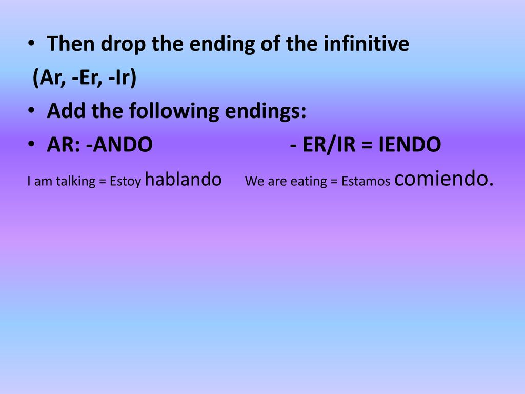 Then drop the ending of the infinitive (Ar, -Er, -Ir)