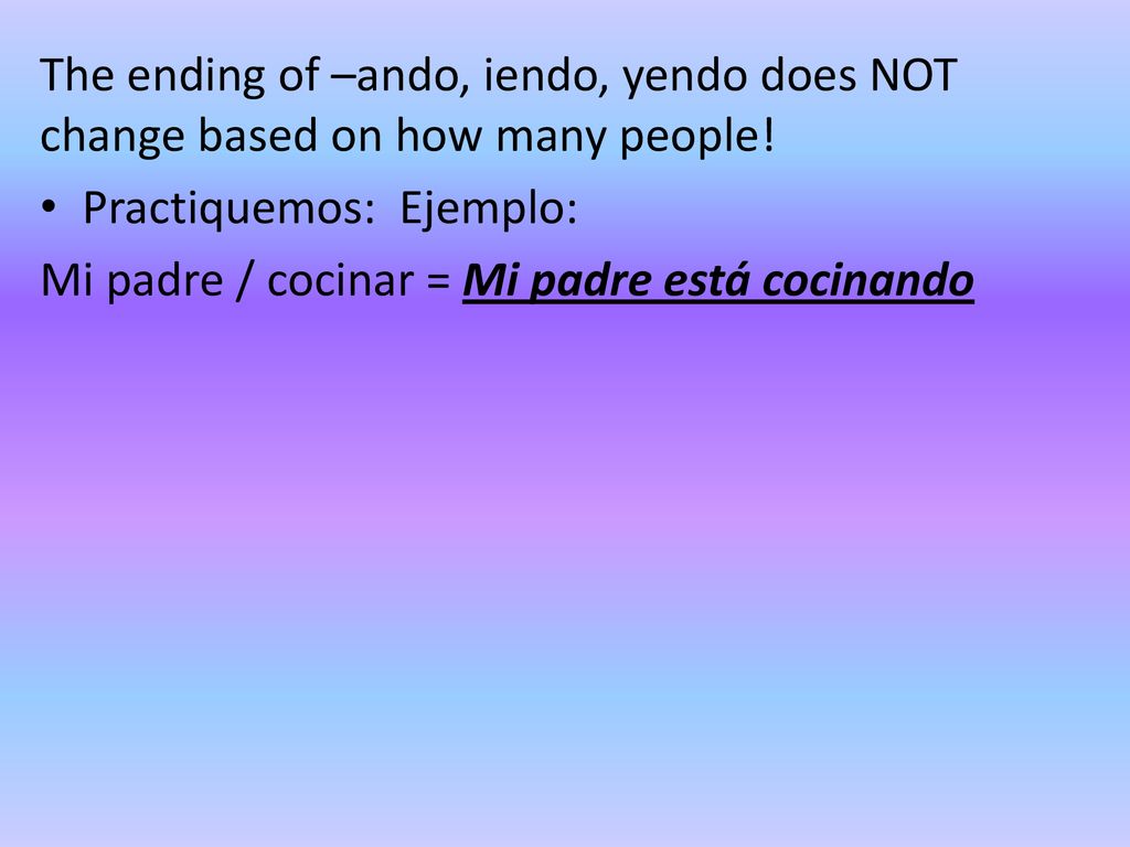 The ending of –ando, iendo, yendo does NOT change based on how many people!