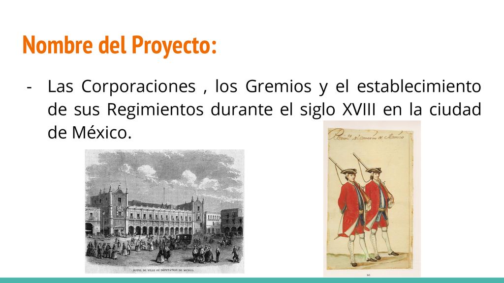 Nombre del Proyecto: Las Corporaciones , los Gremios y el establecimiento de sus Regimientos durante el siglo XVIII en la ciudad de México.