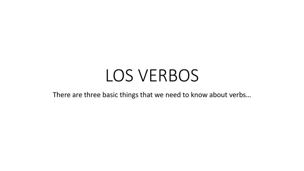 There are three basic things that we need to know about verbs…