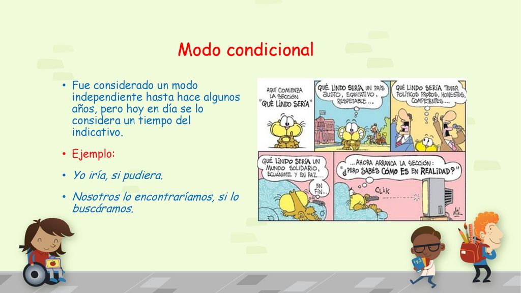 Modo condicional Fue considerado un modo independiente hasta hace algunos años, pero hoy en día se lo considera un tiempo del indicativo.