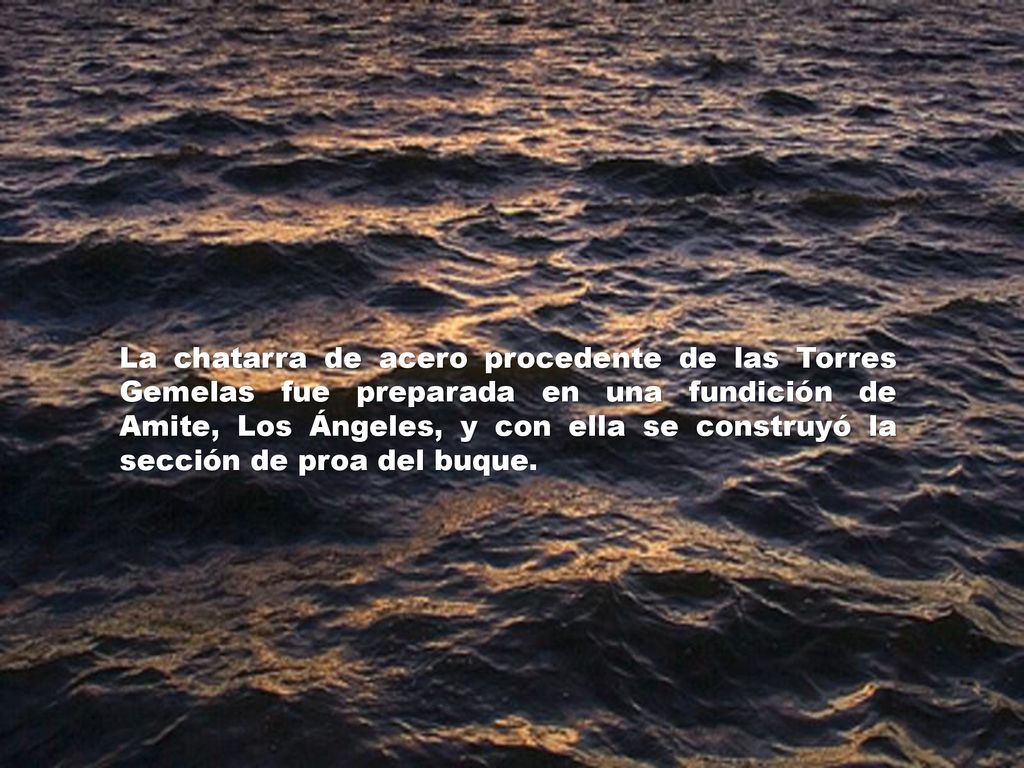La chatarra de acero procedente de las Torres Gemelas fue preparada en una fundición de Amite, Los Ángeles, y con ella se construyó la sección de proa del buque.