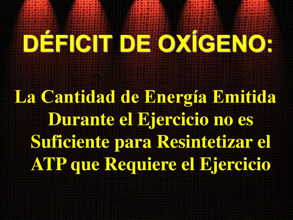DÉFICIT DE OXÍGENO: La Cantidad de Energía Emitida Durante el Ejercicio no es Suficiente para Resintetizar el ATP que Requiere el Ejercicio.