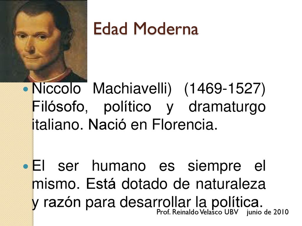Edad Moderna Niccolo Machiavelli) ( ) Filósofo, político y dramaturgo italiano. Nació en Florencia.