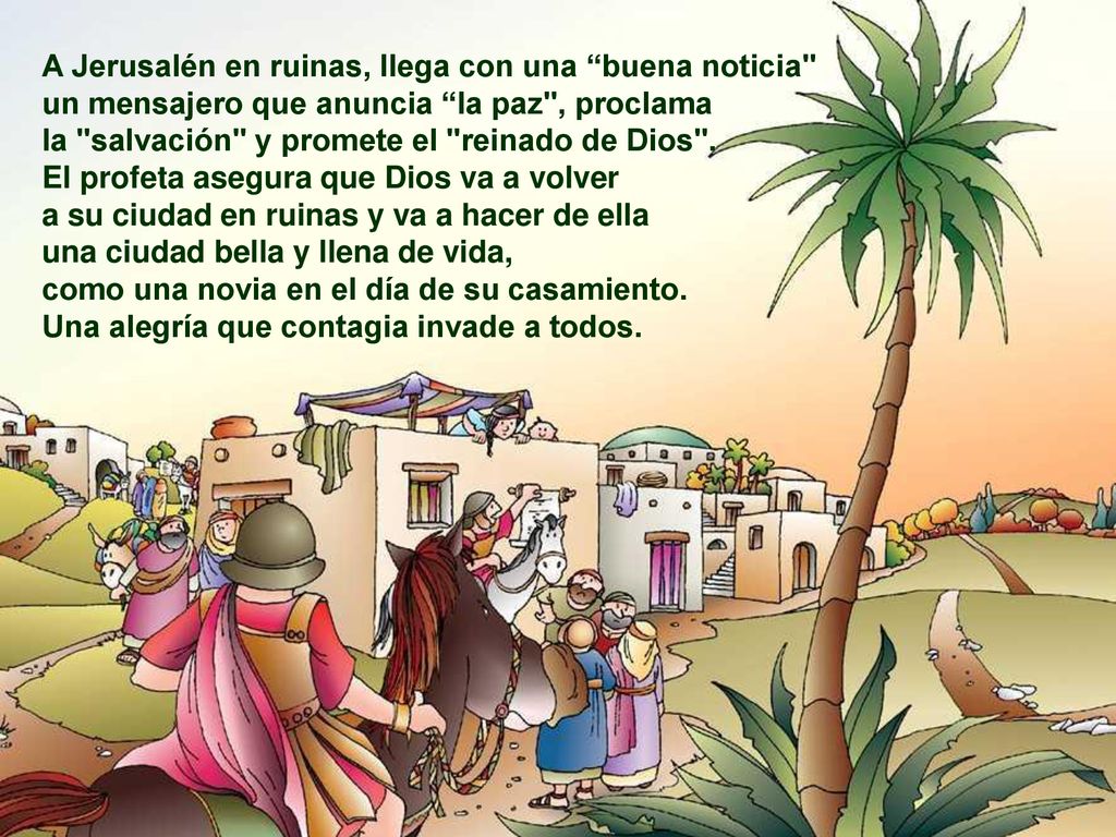 A Jerusalén en ruinas, llega con una buena noticia un mensajero que anuncia la paz , proclama la salvación y promete el reinado de Dios .
