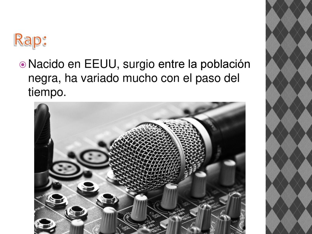 Rap: Nacido en EEUU, surgio entre la población negra, ha variado mucho con el paso del tiempo.
