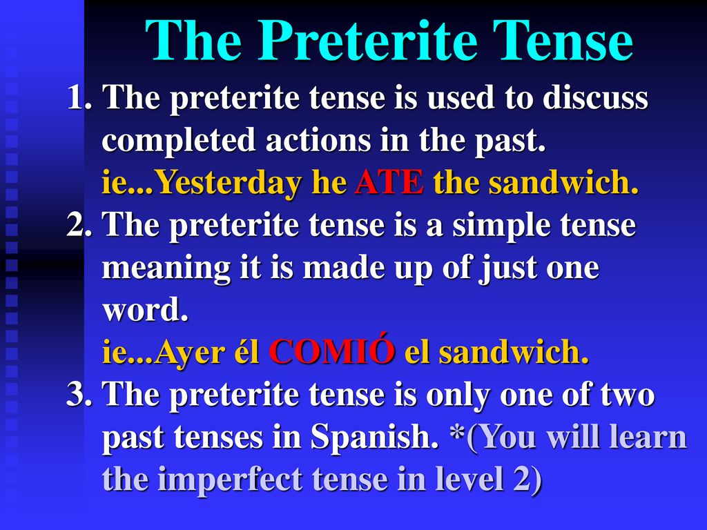 The Preterite Tense The preterite tense is used to discuss completed actions in the past. ie...Yesterday he ATE the sandwich.
