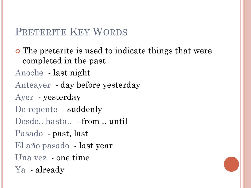 Preterite Key Words The preterite is used to indicate things that were completed in the past. Anoche - last night.