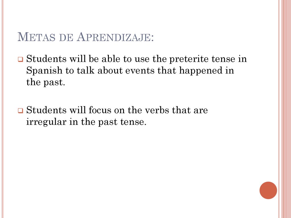 Metas de Aprendizaje: Students will be able to use the preterite tense in Spanish to talk about events that happened in the past.