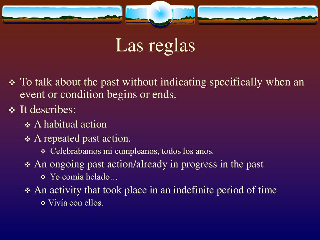Las reglas To talk about the past without indicating specifically when an event or condition begins or ends.