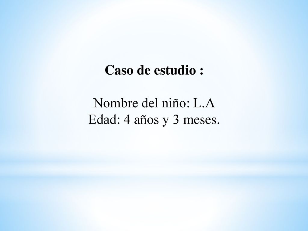 Caso de estudio : Nombre del niño: L.A Edad: 4 años y 3 meses.