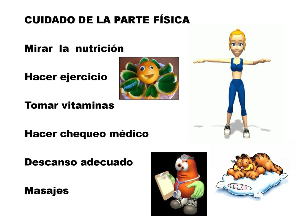 CUIDADO DE LA PARTE FÍSICA Mirar la nutrición Hacer ejercicio Tomar vitaminas Hacer chequeo médico Descanso adecuado Masajes