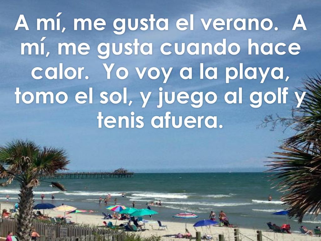 A mí, me gusta el verano. A mí, me gusta cuando hace calor