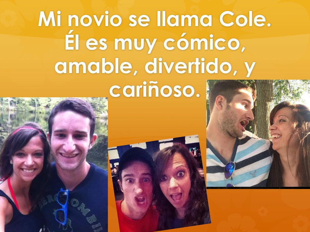 Mi novio se llama Cole. Él es muy cómico, amable, divertido, y cariñoso.