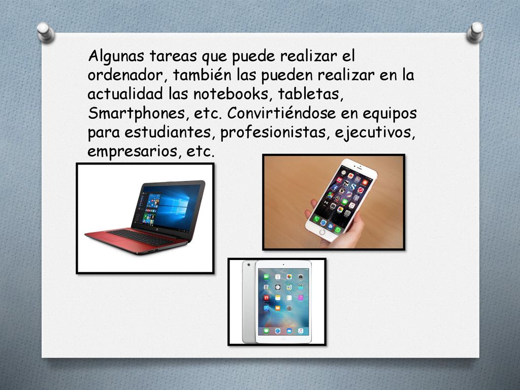 Algunas tareas que puede realizar el ordenador, también las pueden realizar en la actualidad las notebooks, tabletas, Smartphones, etc.