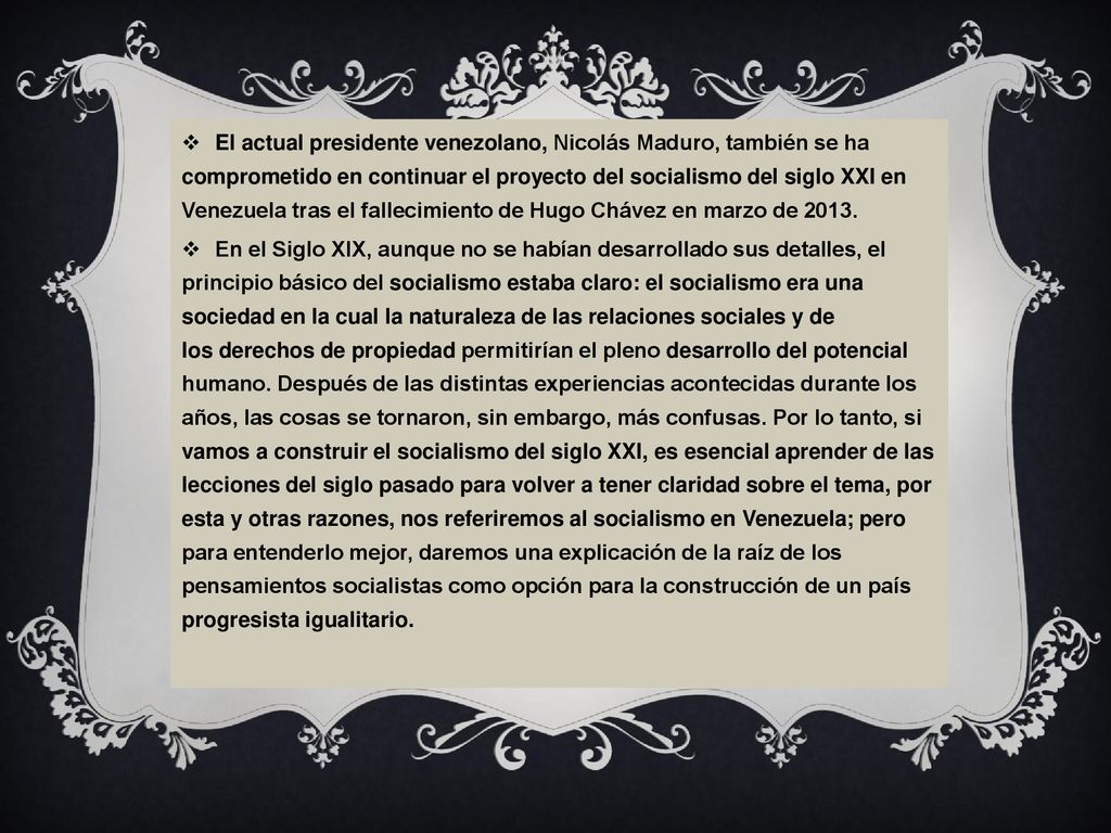 El actual presidente venezolano, Nicolás Maduro, también se ha comprometido en continuar el proyecto del socialismo del siglo XXI en Venezuela tras el fallecimiento de Hugo Chávez en marzo de 2013.