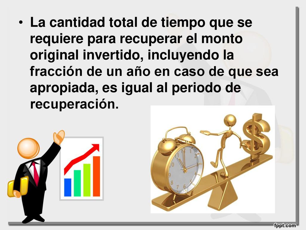 La cantidad total de tiempo que se requiere para recuperar el monto original invertido, incluyendo la fracción de un año en caso de que sea apropiada, es igual al periodo de recuperación.