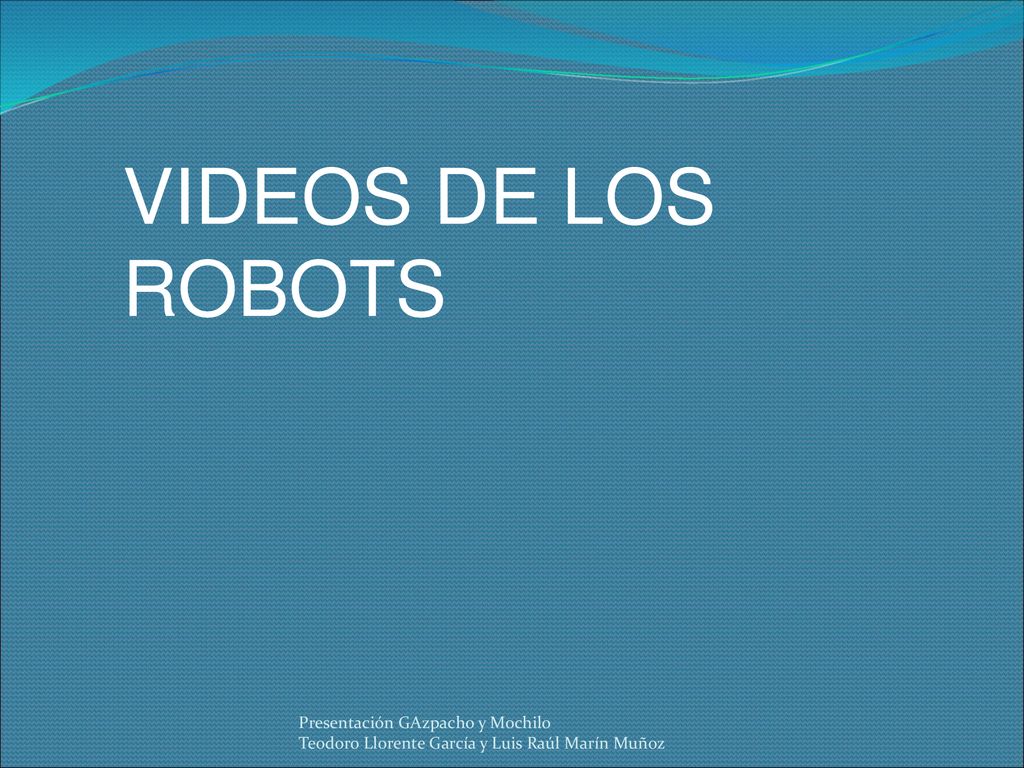 VIDEOS DE LOS ROBOTS Presentación GAzpacho y Mochilo Teodoro Llorente García y Luis Raúl Marín Muñoz.