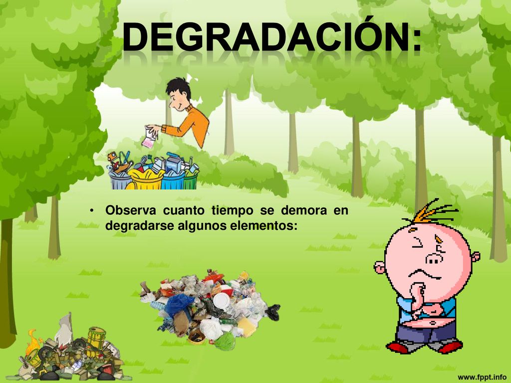 Degradación: Observa cuanto tiempo se demora en degradarse algunos elementos:
