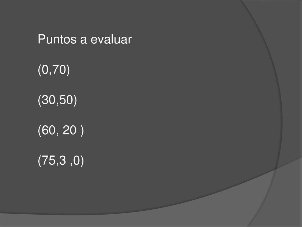 Puntos a evaluar (0,70) (30,50) (60, 20 ) (75,3 ,0)